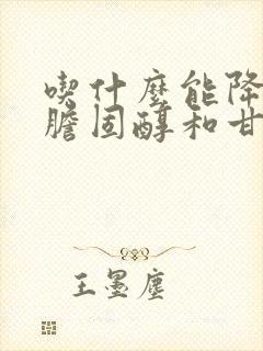 吃什么能降低总胆固醇和甘油三酯封面