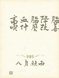 高血脂降脂推荐吃什么改善好呢封面