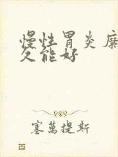 慢性胃炎糜烂多久能好