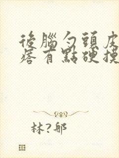 后脑勺头皮长疙瘩有点硬摸着痛