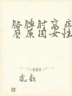 胳膊肘窝疼是什么原因女性