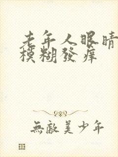 老年人眼睛干涩模糊发痒