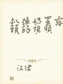 扒掉奶罩露出奶头的视频封面