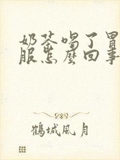 奶茶喝了胃不舒服怎么回事封面