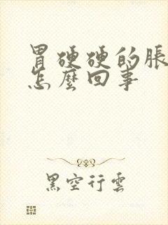 胃硬硬的胀胀的怎么回事