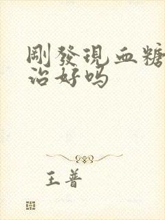 刚发现血糖高能治好吗