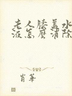 老人膝盖水肿积液怎么消除