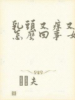 乳头又痒又疼是怎么回事 女性