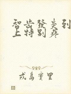 智齿发炎到了晚上特别疼