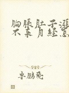 胸胀肚子涨就是不来月经怎么回事