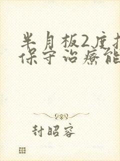 半月板2度损伤保守治疗能治好吗