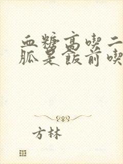 血糖高吃二甲双胍是饭前吃还是饭后吃