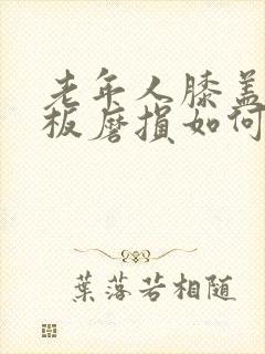 老年人膝盖半月板磨损如何治疗