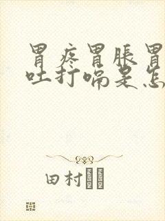 胃疼胃胀胃酸想吐打嗝是怎么回事