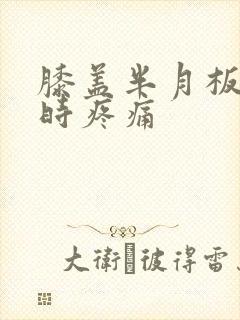 膝盖半月板弯曲时疼痛