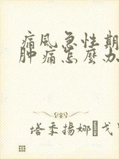 痛风急性期膝盖肿痛怎么办?