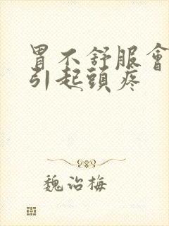 胃不舒服会不会引起头疼