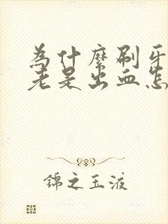 为什么刷牙牙龈老是出血怎么办