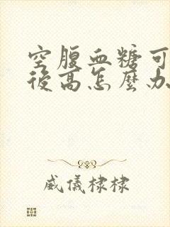 空腹血糖可以餐后高怎么办