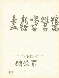 长期喝杂粮稀饭血糖容易高吗