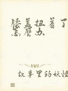 膝盖扭着了疼痛怎么办封面