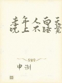 老年人白天睡觉晚上不睡觉是什么原因