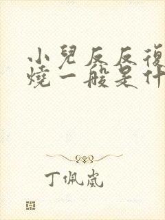 小儿反反复复发烧一般是什么原因造成封面