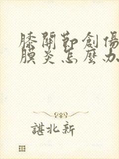 膝关节创伤性滑膜炎怎么办