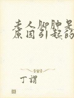 老人脚肿是什么原因引起的怎么样治疗