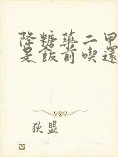 降糖药二甲双胍是饭前吃还是饭后吃