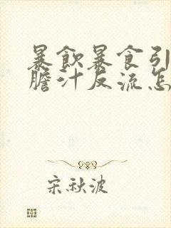 暴饮暴食引起的胆汁反流怎么治疗封面