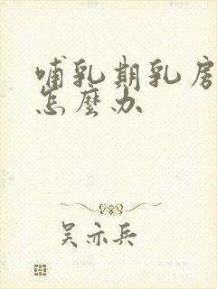 哺乳期乳房胀痛怎么办