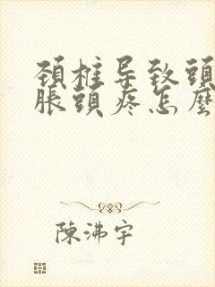 颈椎导致头晕脑胀头疼怎么治