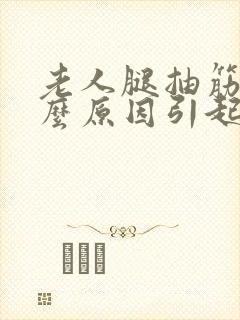 老人腿抽筋是什么原因引起的怎么解决