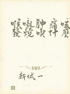 喉咙肿痛咳嗽不发烧吃什么药