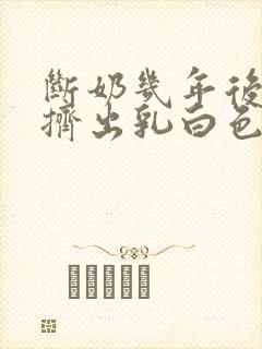 断奶几年后还能挤出乳白色的东西