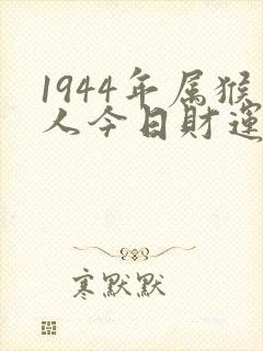 1944年属猴人今日财运如何