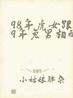 98年虎女跟99年兔男相配吗