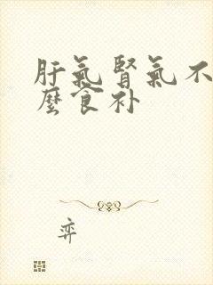 肝气肾气不足怎么食补