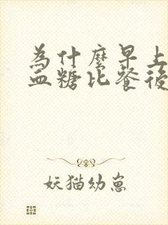 为什么早上空腹血糖比餐后血糖还高