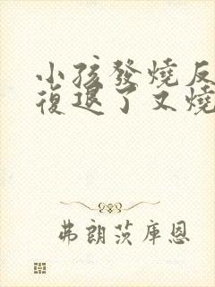 小孩发烧反反复复退了又烧