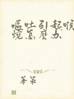 呕吐引起喉咙灼烧怎么办