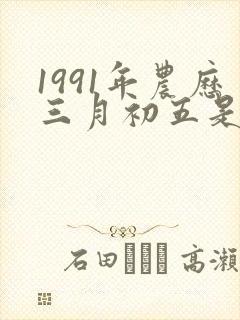 1991年农历三月初五是什么命