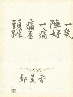 头痛一阵一阵的跳着痛好几天了