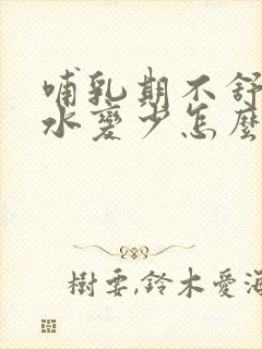 哺乳期不舒服奶水变少怎么办