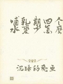 哺乳期四个月奶水变少怎么办