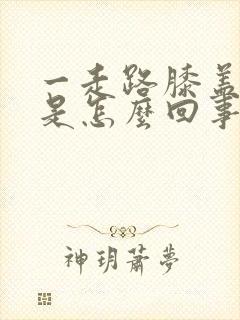 一走路膝盖就疼是怎么回事