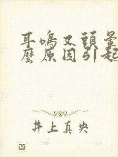 耳鸣又头晕是什么原因引起的吗