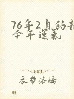 76年2月的龙今年运气