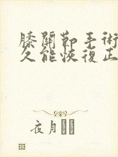 膝关节手术后多久能恢复正常